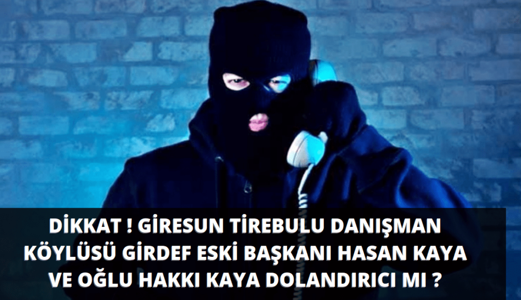 Son günlerde medyaya sıklıkla yansıyan ve çokca gündeme gelen onlarca kişiyi hukuka aykırı olarak ve birçok TCK maddesine göre suç işleyen baba oğul GİRDEF Giresun Dernekler Federasyonu Eski Başkanı GİRESUN TİREBOLU İlçesine bağlı Danışman Köyünden ( 60 ) HASAN KAYA ve Oğlu HAKKI KAYA hakkında tarafından dolandırılan ve mağdur edilen onlarca vatandaş tarafından mail ve ihbarlar aldık. - G